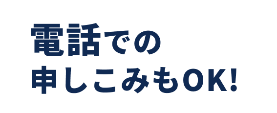 電話での申し込みもOK!